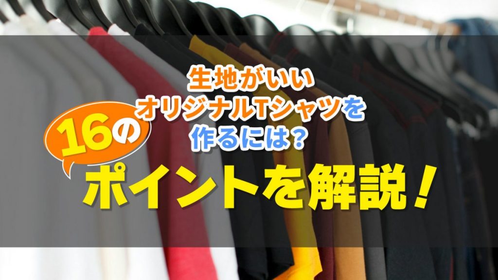 生地がいいオリジナルTシャツを作るには？ポイントを解説！