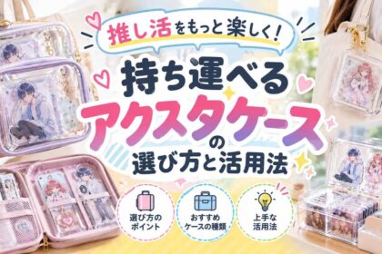 推し活をもっと楽しく！持ち運べるアクスタケースの選び方と活用法