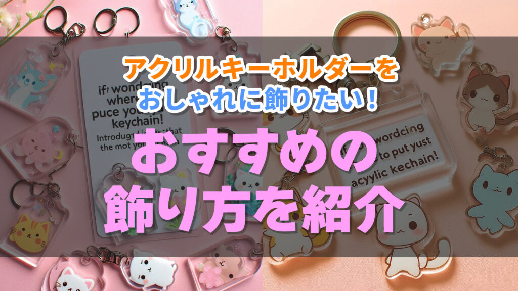 アクリルキーホルダーをおしゃれに飾りたい！おすすめの飾り方を紹介