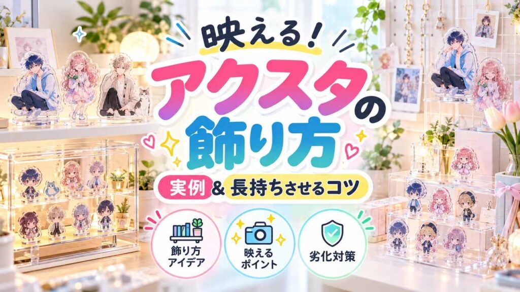 映えるアクスタの飾り方とは！実例紹介と長持ちさせるためのコツを紹介