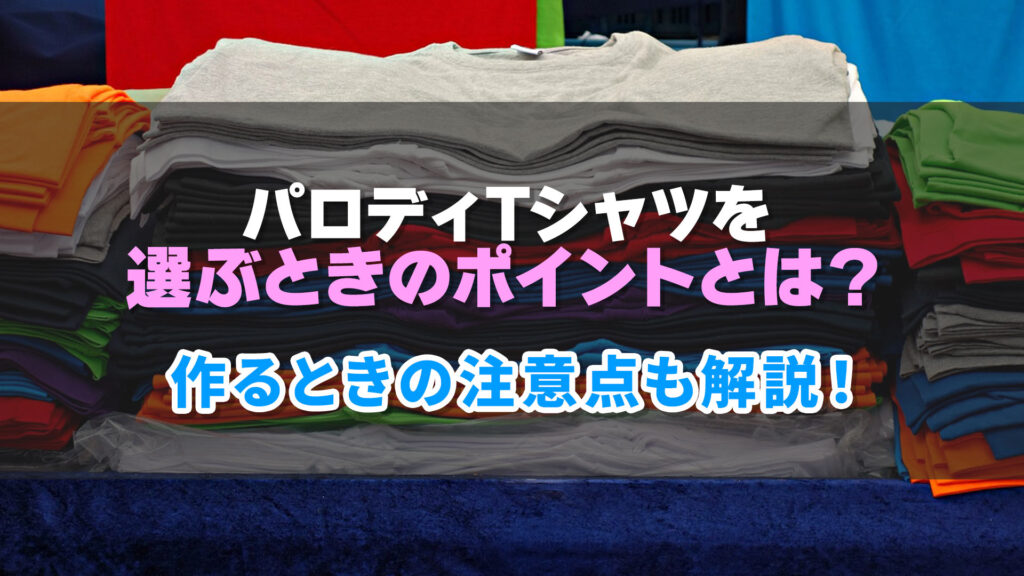 パロディTシャツを選ぶときのポイントとは？作るときの注意点も解説！