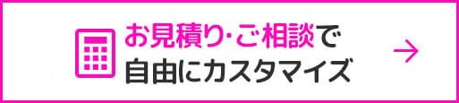 お見積もり・ご相談で自由にカスタマイズ