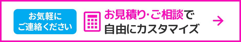 お見積もり・ご相談で自由にカスタマイズ