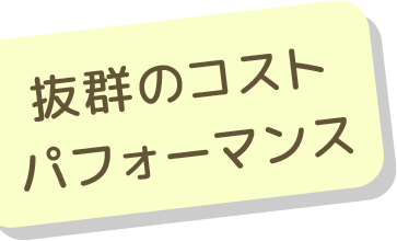 抜群のコストパフォーマンス